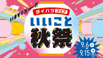ダイハツフェア いいこと秋祭 9月6日(土)~9月15日(月・祝)の10日間!